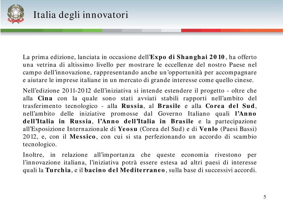 Nell edizione 2011-2012 dell iniziativa si intende estendere il progetto - oltre che alla Cina con la quale sono stati avviati stabili rapporti nell ambito del trasferimento tecnologico - alla