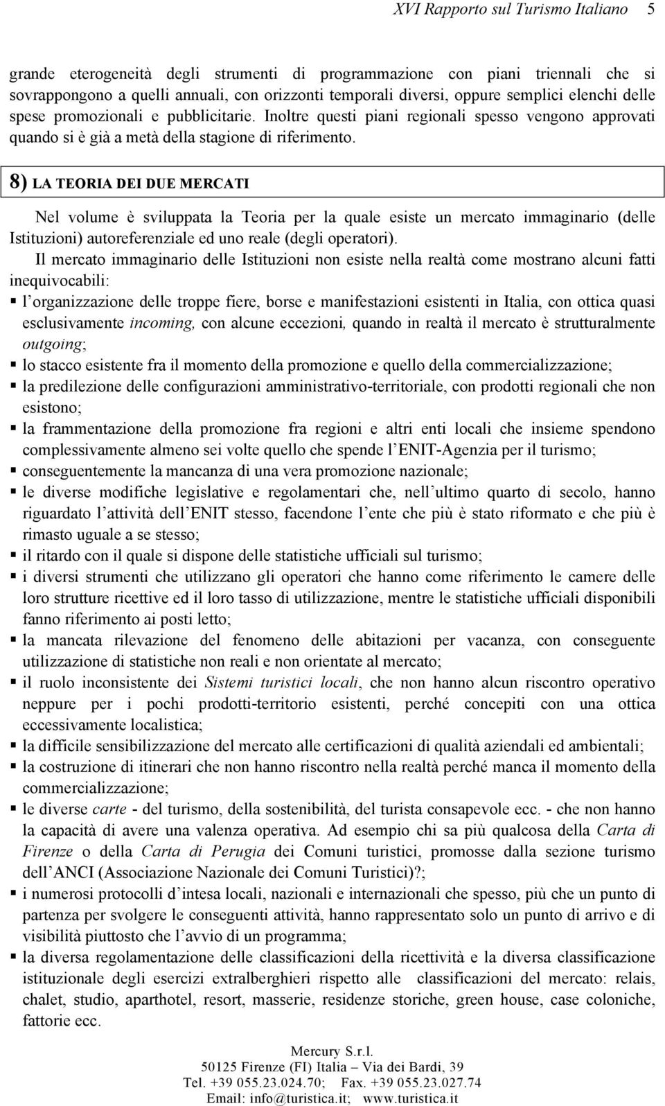 8) LA TEORIA DEI DUE MERCATI Nel volume è sviluppata la Teoria per la quale esiste un mercato immaginario (delle Istituzioni) autoreferenziale ed uno reale (degli operatori).