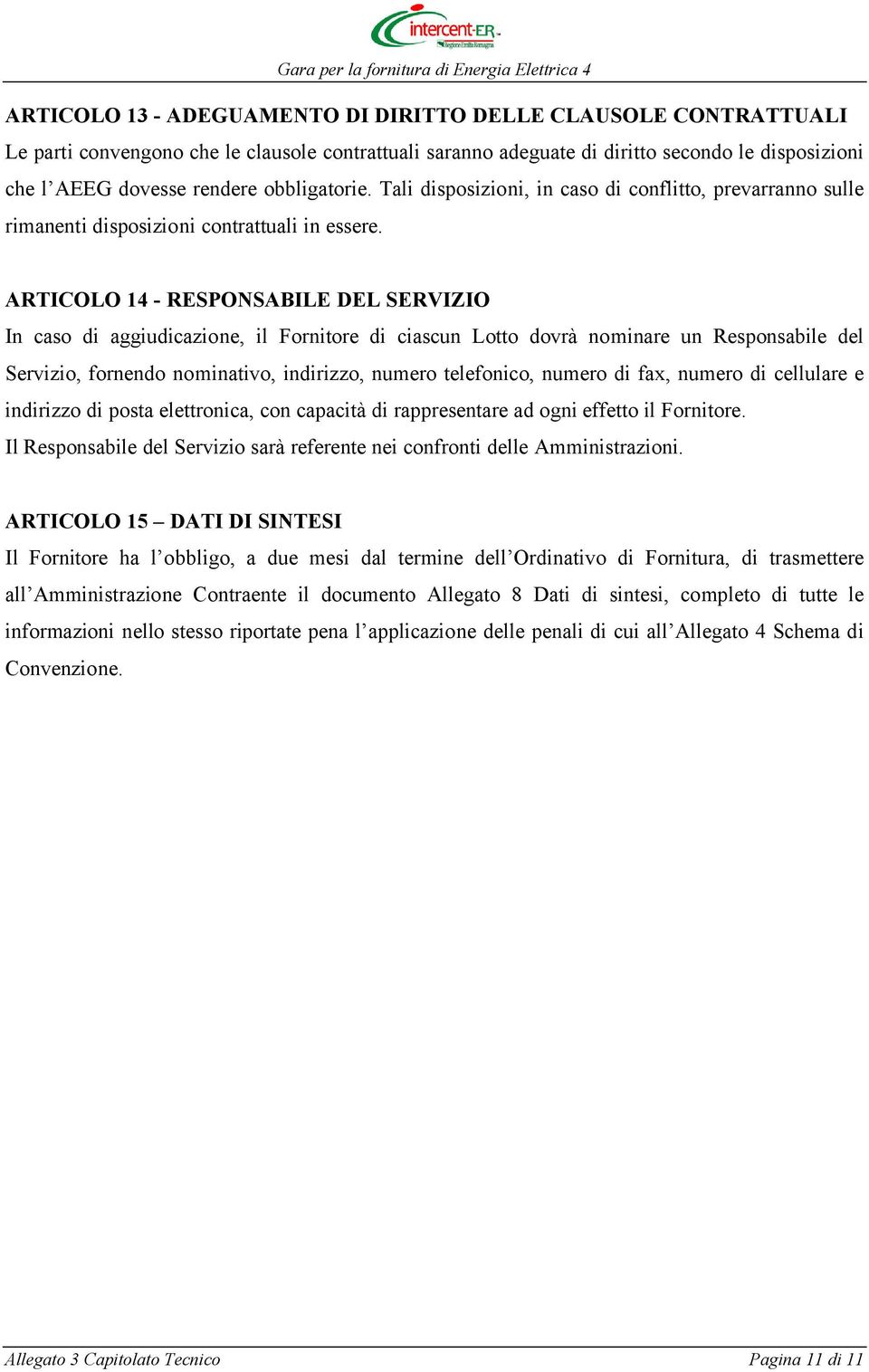 ARTICOLO 14 - RESPONSABILE DEL SERVIZIO In caso di aggiudicazione, il Fornitore di ciascun Lotto dovrà nominare un Responsabile del Servizio, fornendo nominativo, indirizzo, numero telefonico, numero