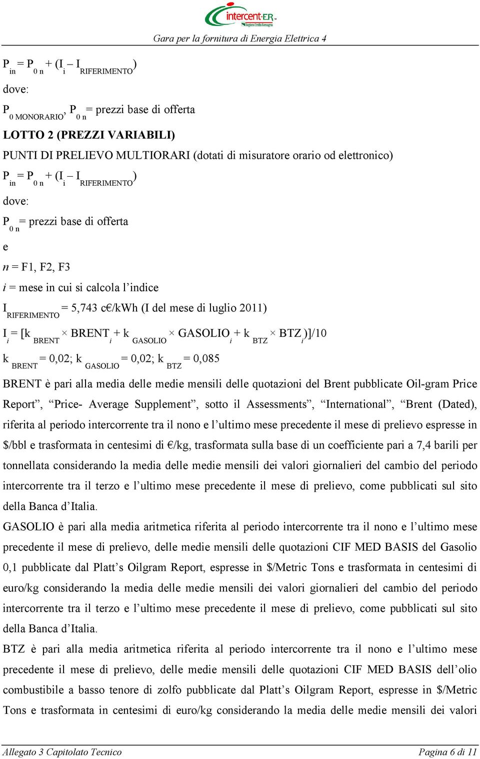 k BTZ )]/10 i BRENT i GASOLIO i BTZ i k = 0,02; k = 0,02; k = 0,085 BRENT GASOLIO BTZ BRENT è pari alla media delle medie mensili delle quotazioni del Brent pubblicate Oil-gram Price Report, Price-