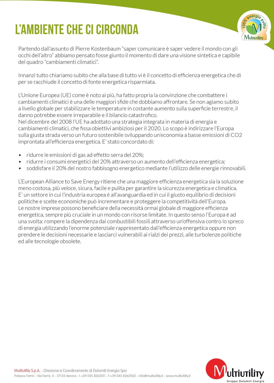 Innanzi tutto chiariamo subito che alla base di tutto vi è il concetto di efficienza energetica che di per se racchiude il concetto di fonte energetica risparmiata.