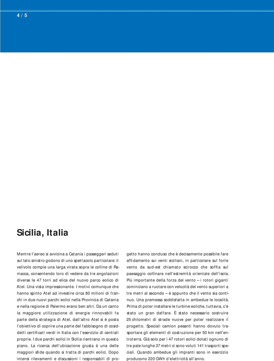 I motivi comunque che hanno spinto Atel ad investire circa 80 milioni di franchi in due nuovi parchi eolici nella Provincia di Catania e nella regione di Palermo erano ben altri.