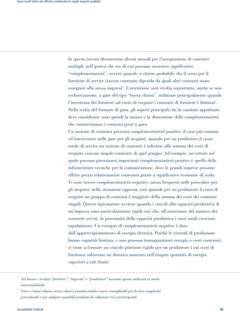 L attenzione sarà rivolta soprattutto, anche se non esclusivamente, a gare del tipo busta chiusa, utilizzate principalmente quando l incertezza dei fornitori sul costo di eseguire i contratti di