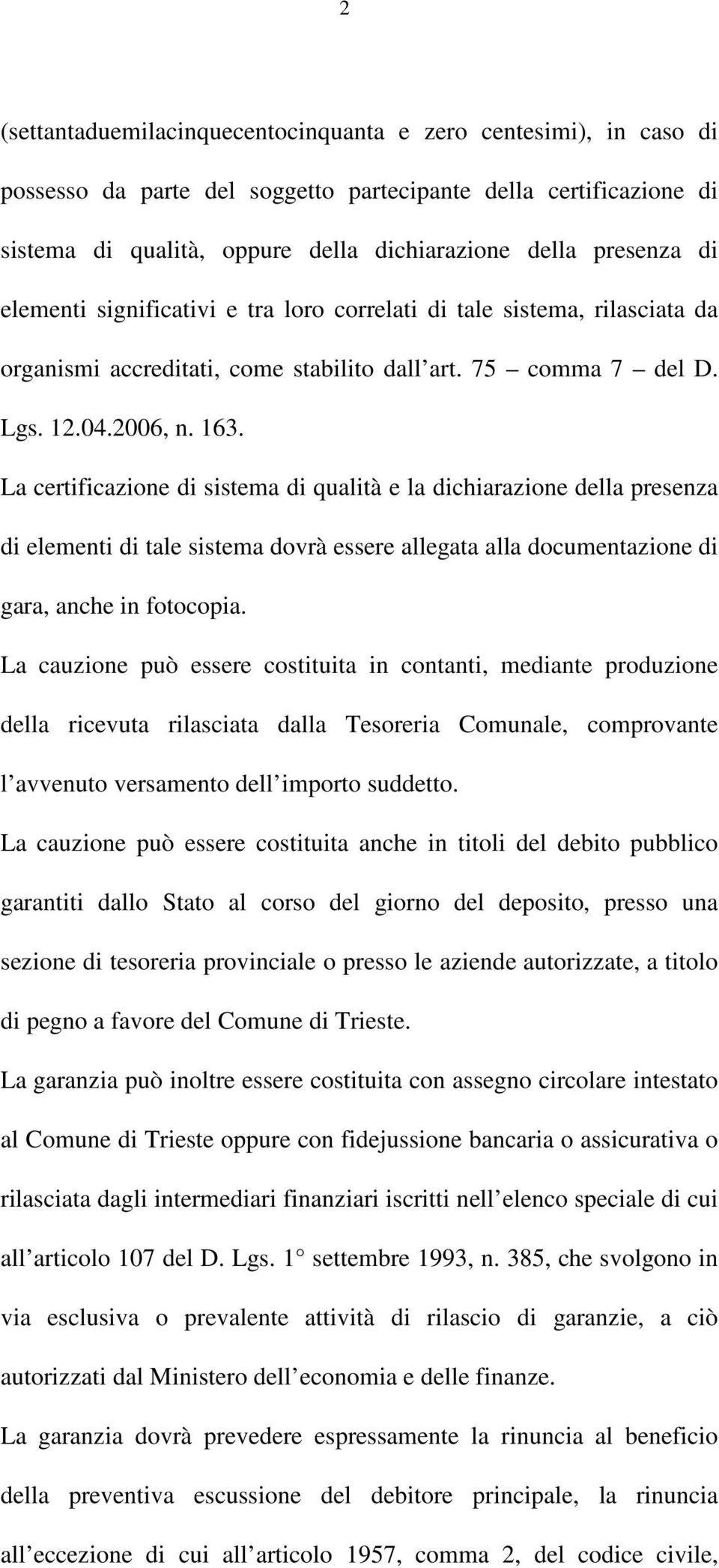 La certificazione di sistema di qualità e la dichiarazione della presenza di elementi di tale sistema dovrà essere allegata alla documentazione di gara, anche in fotocopia.