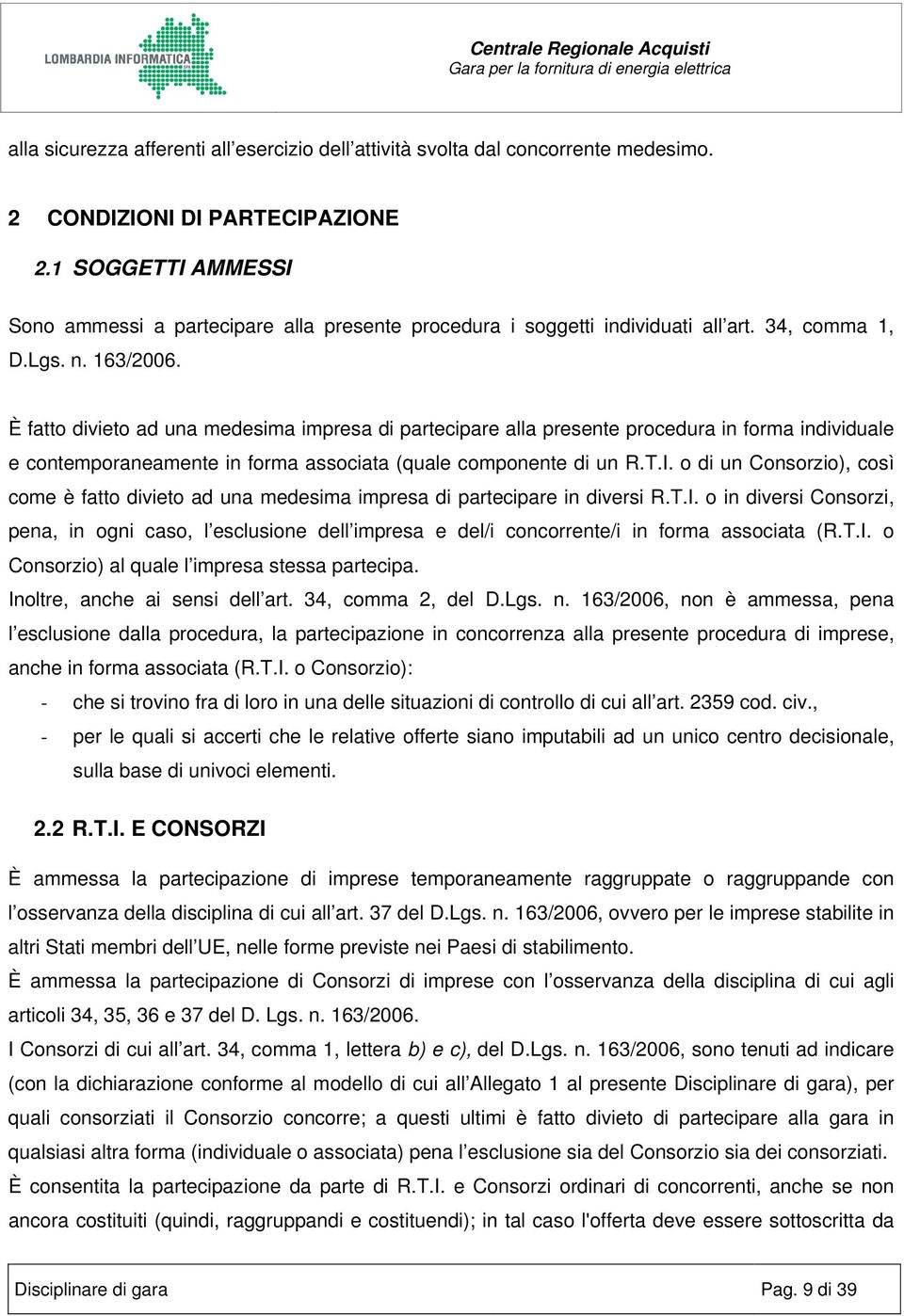 È fatto divieto ad una medesima impresa di partecipare alla presente procedura in forma individuale e contemporaneamente in forma associata (quale componente di un R.T.I.