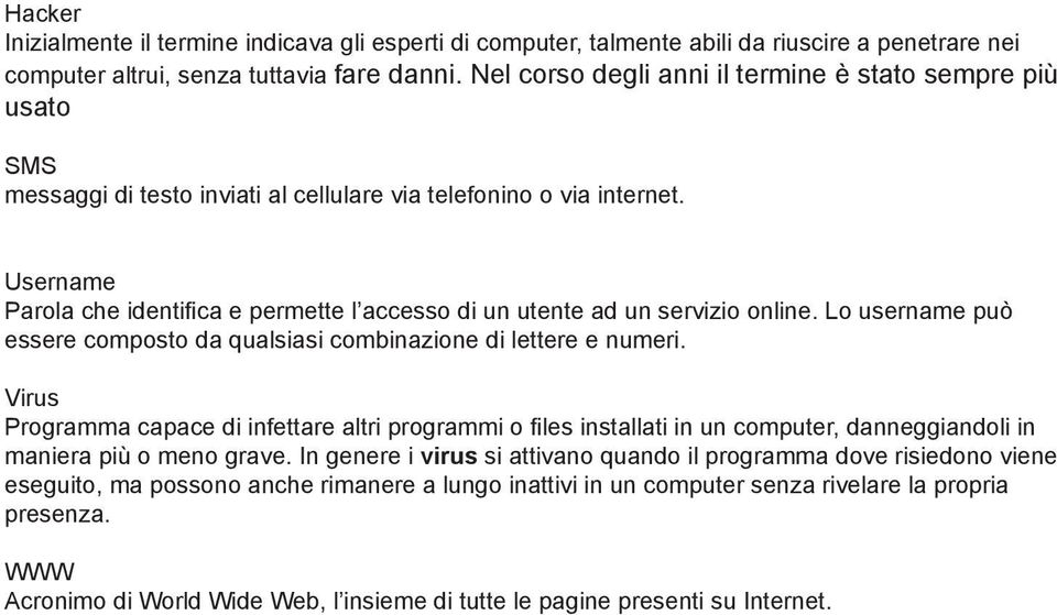 Username Parola che identifica e permette l accesso di un utente ad un servizio online. Lo username può essere composto da qualsiasi combinazione di lettere e numeri.