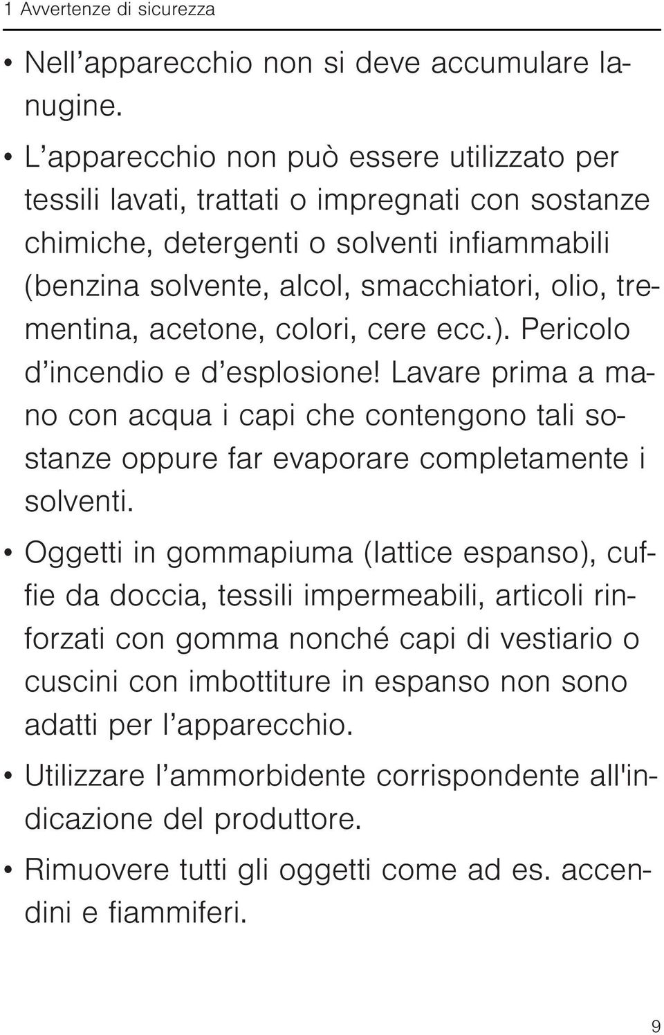 acetone, colori, cere ecc.). Pericolo d incendio e d esplosione! Lavare prima a mano con acqua i capi che contengono tali sostanze oppure far evaporare completamente i solventi.