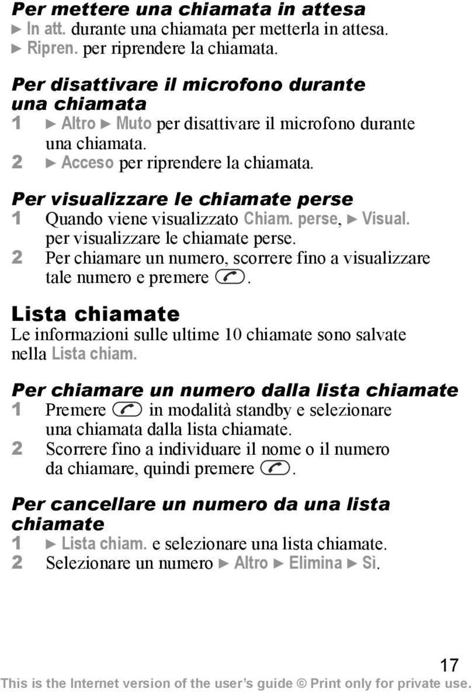 Per visualizzare le chiamate perse 1 Quando viene visualizzato Chiam. perse, } Visual. per visualizzare le chiamate perse. 2 Per chiamare un numero, scorrere fino a visualizzare tale numero e premere.