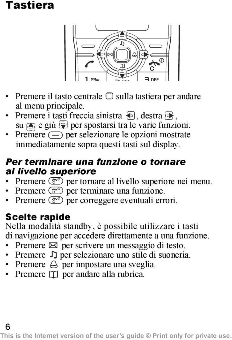 Per terminare una funzione o tornare al livello superiore Premere per tornare al livello superiore nei menu. Premere per terminare una funzione.