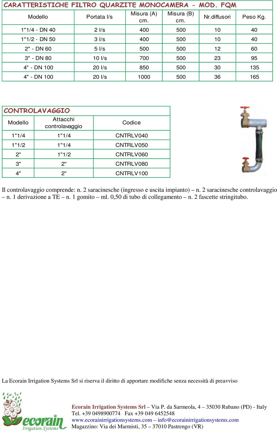 850 500 30 135 4" - DN 100 20 l/s 1000 500 36 165 CONTROLAVAGGIO Attacchi controlavaggio Codice 1"1/4 1"1/4 CNTRLV040 1"1/2 1"1/4 CNTRLV050 2" 1"1/2 CNTRLV060