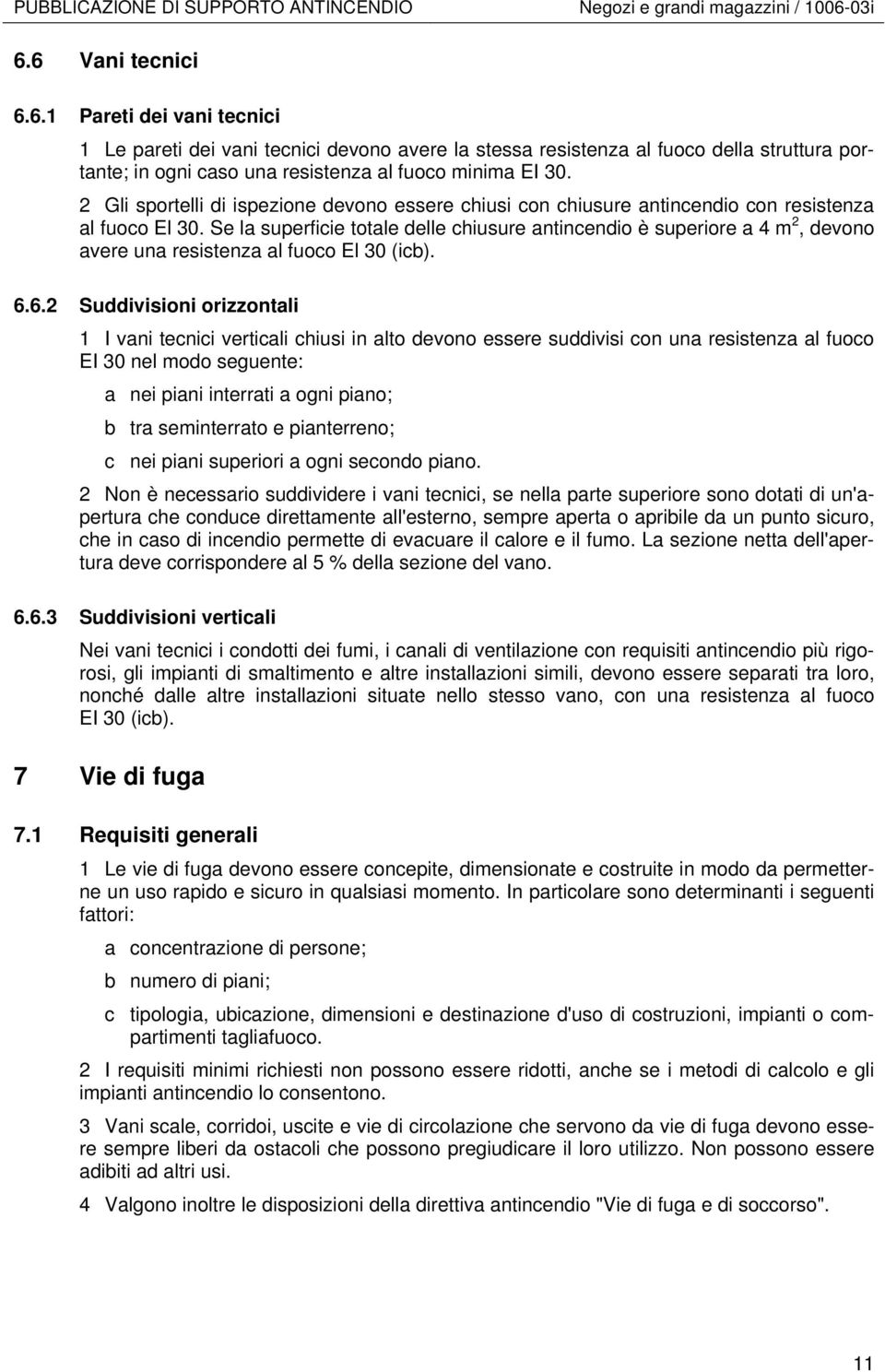 2 Gli sportelli di ispezione devono essere chiusi con chiusure antincendio con resistenza al fuoco El 30.