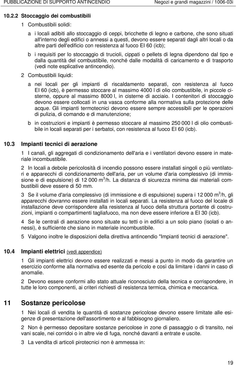 essere separati dagli altri locali o da altre parti dell'edificio con resistenza al fuoco EI 60 (icb); b i requisiti per lo stoccaggio di trucioli, cippati o pellets di legna dipendono dal tipo e