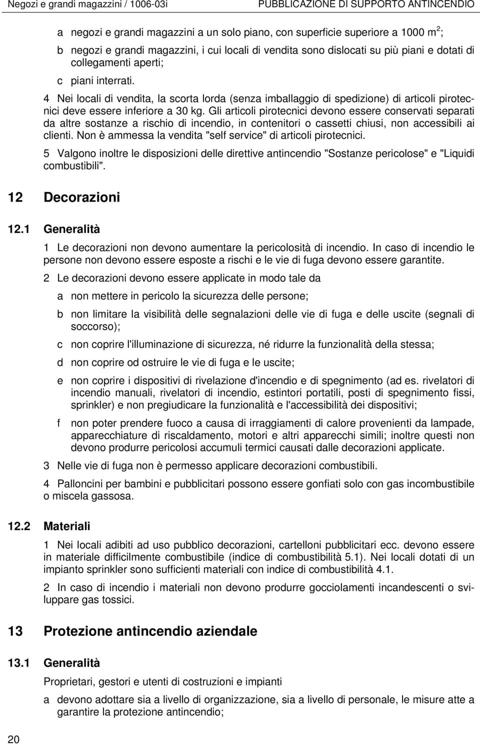 4 Nei locali di vendita, la scorta lorda (senza imballaggio di spedizione) di articoli pirotecnici deve essere inferiore a 30 kg.