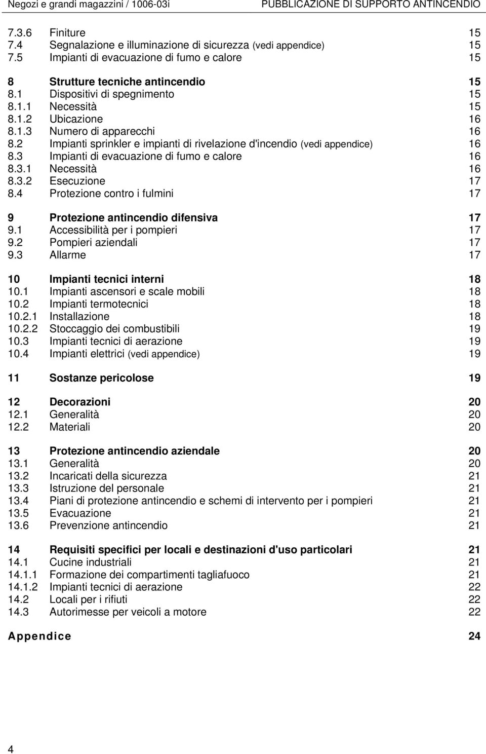2 Impianti sprinkler e impianti di rivelazione d'incendio (vedi appendice) 16 8.3 Impianti di evacuazione di fumo e calore 16 8.3.1 Necessità 16 8.3.2 Esecuzione 17 8.