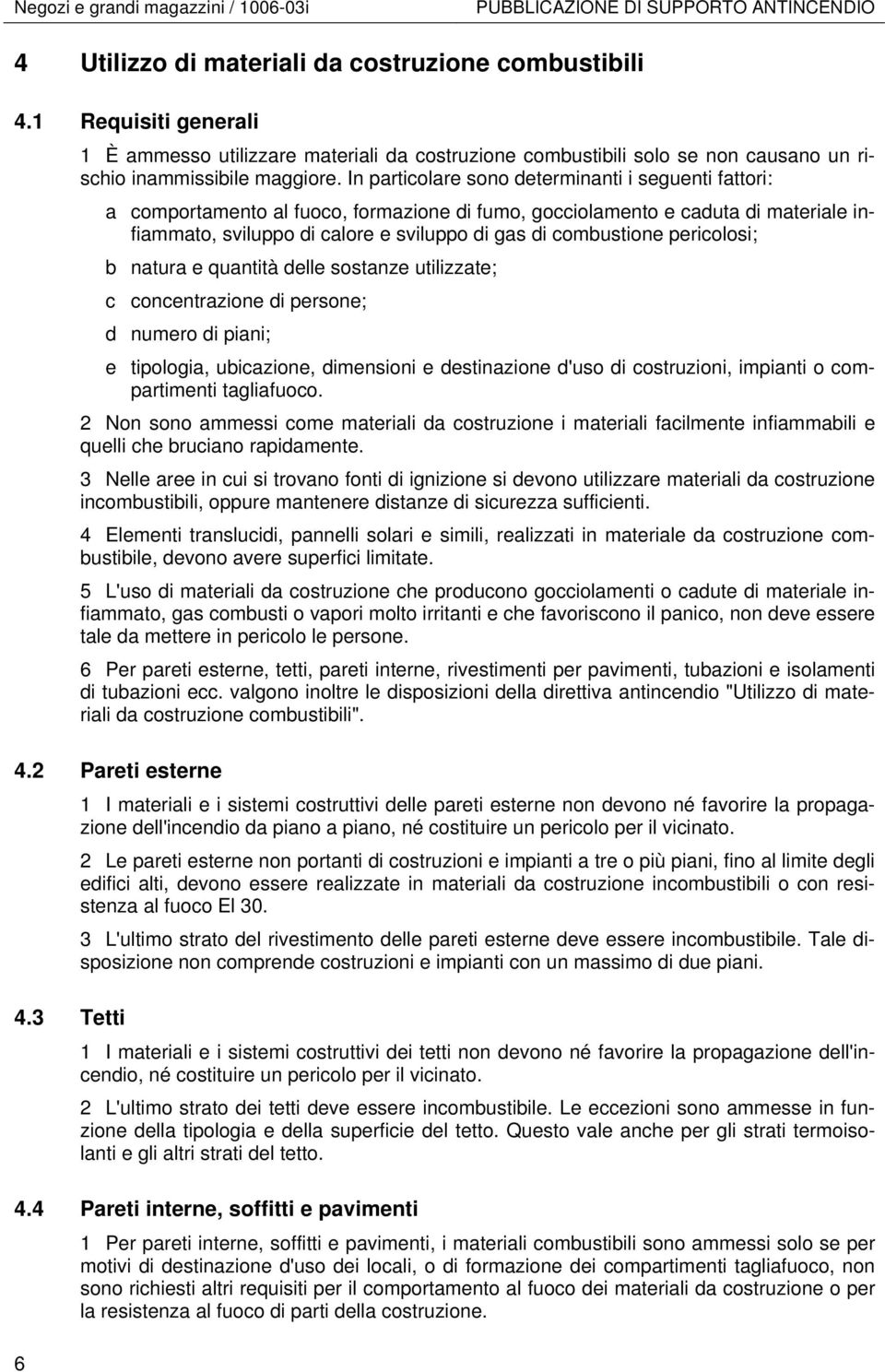 In particolare sono determinanti i seguenti fattori: a comportamento al fuoco, formazione di fumo, gocciolamento e caduta di materiale infiammato, sviluppo di calore e sviluppo di gas di combustione