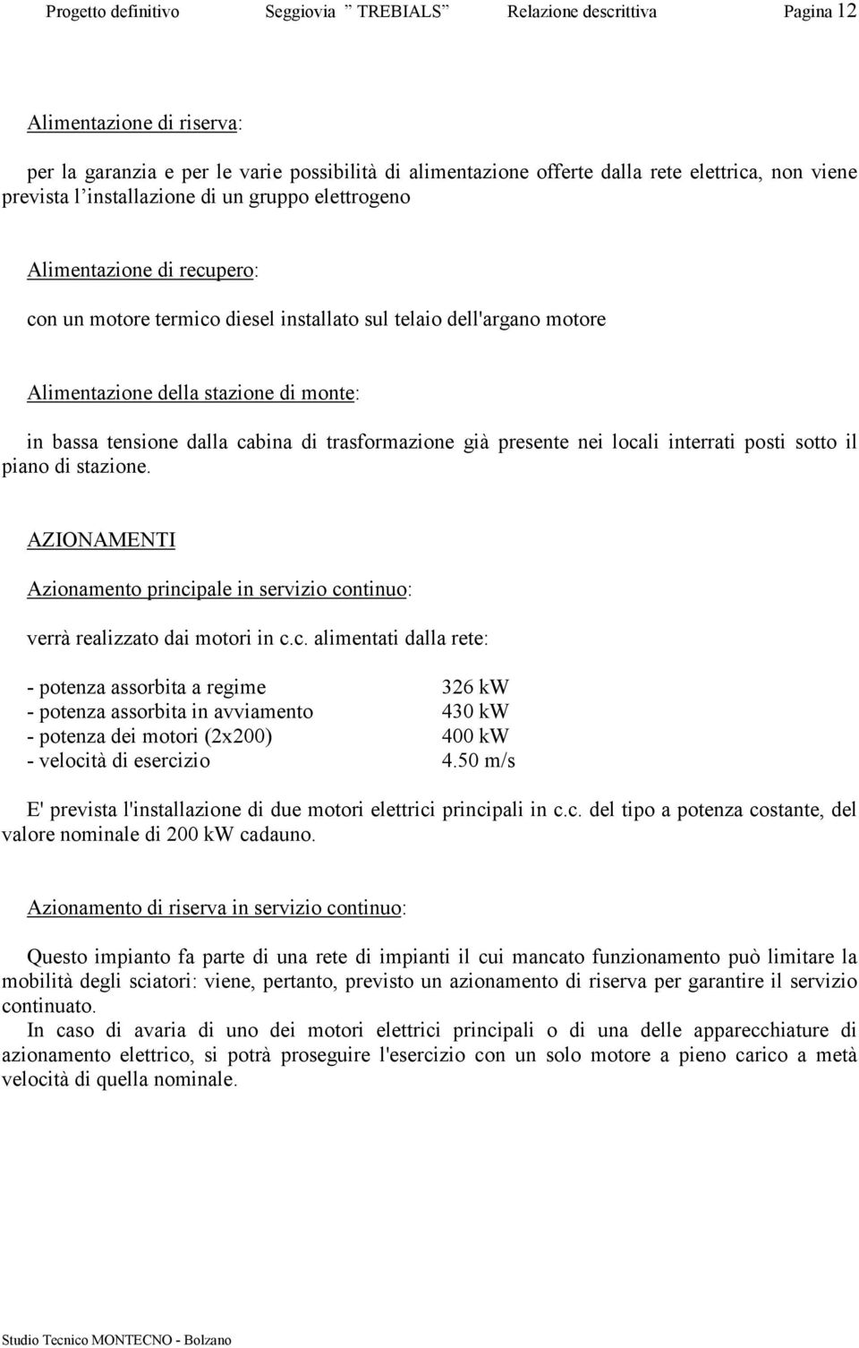 tensione dalla cabina di trasformazione già presente nei locali interrati posti sotto il piano di stazione. AZIONAMENTI Azionamento principale in servizio continuo: verrà realizzato dai motori in c.c. alimentati dalla rete: - potenza assorbita a regime 326 kw - potenza assorbita in avviamento 430 kw - potenza dei motori (2x200) 400 kw - velocità di esercizio 4.