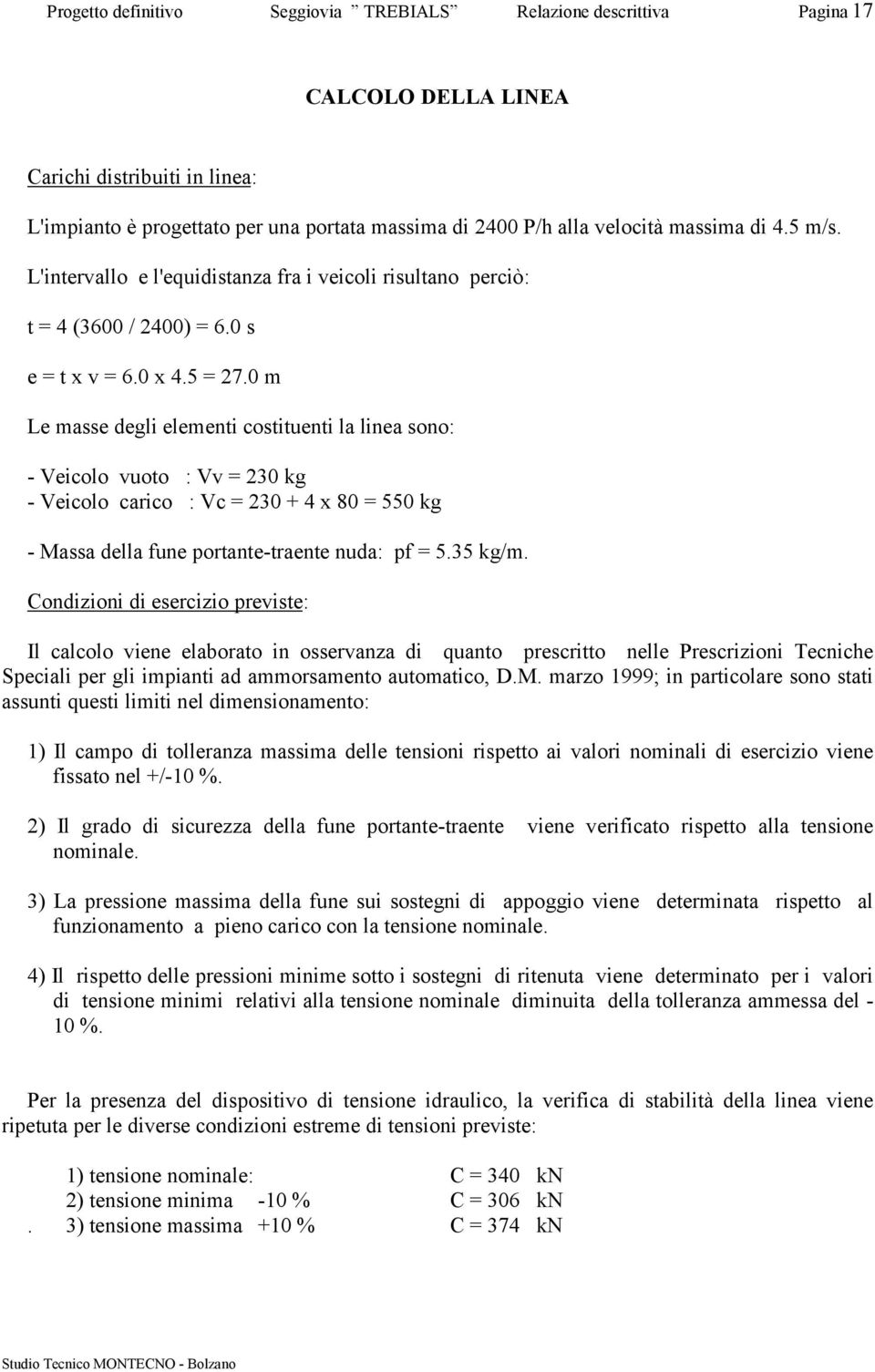 0 m Le masse degli elementi costituenti la linea sono: - Veicolo vuoto : Vv = 230 kg - Veicolo carico : Vc = 230 + 4 x 80 = 550 kg - Massa della fune portante-traente nuda: pf = 5.35 kg/m.