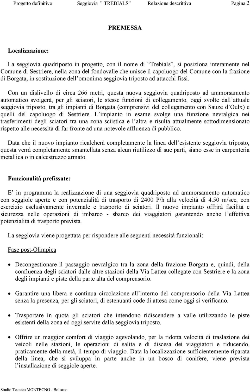 Con un dislivello di circa 266 metri, questa nuova seggiovia quadriposto ad ammorsamento automatico svolgerà, per gli sciatori, le stesse funzioni di collegamento, oggi svolte dall attuale seggiovia