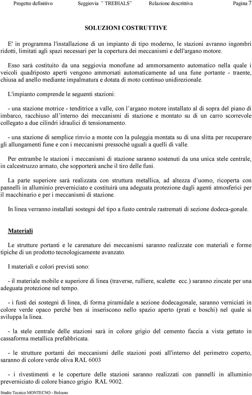 Esso sarà costituito da una seggiovia monofune ad ammorsamento automatico nella quale i veicoli quadriposto aperti vengono ammorsati automaticamente ad una fune portante - traente, chiusa ad anello