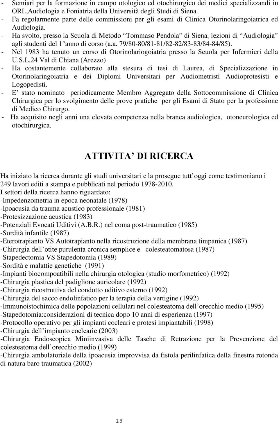 - Ha svolto, presso la Scuola di Metodo Tommaso Pendola di Siena, lezioni di Audiologia agli studenti del 1 anno di corso (a.a. 79/80-80/81-81/82-82/83-83/84-84/85).