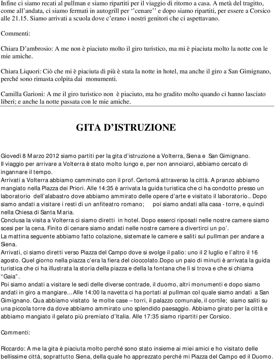 Siamo arrivati a scuola dove c erano i nostri genitori che ci aspettavano. Commenti: Chiara D ambrosio: A me non è piaciuto molto il giro turistico, ma mi è piaciuta molto la notte con le mie amiche.