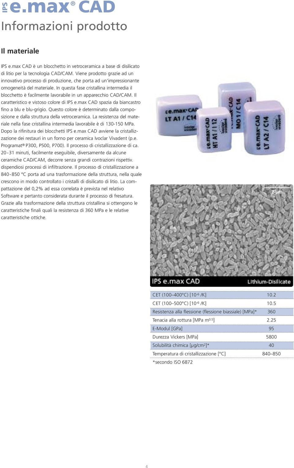 In questa fase cristallina intermedia il blocchetto è facilmente lavorabile in un apparecchio CAD/CAM. Il caratteristico e vistoso colore di IPS e.max CAD spazia da biancastro fino a blu e blu-grigio.