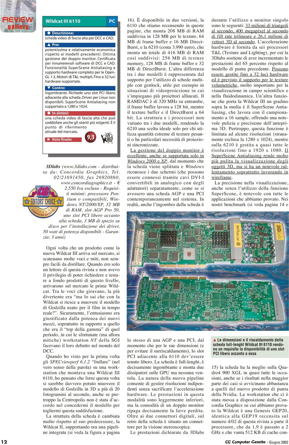 Fino a 32 luci hardware supportate. Contro: ingombrante. Richiede uno slot PCI libero adiacente alla scheda. Driver per Linux non disponibili. SuperScene Antialiasing non supportato a 1280 x 1024.