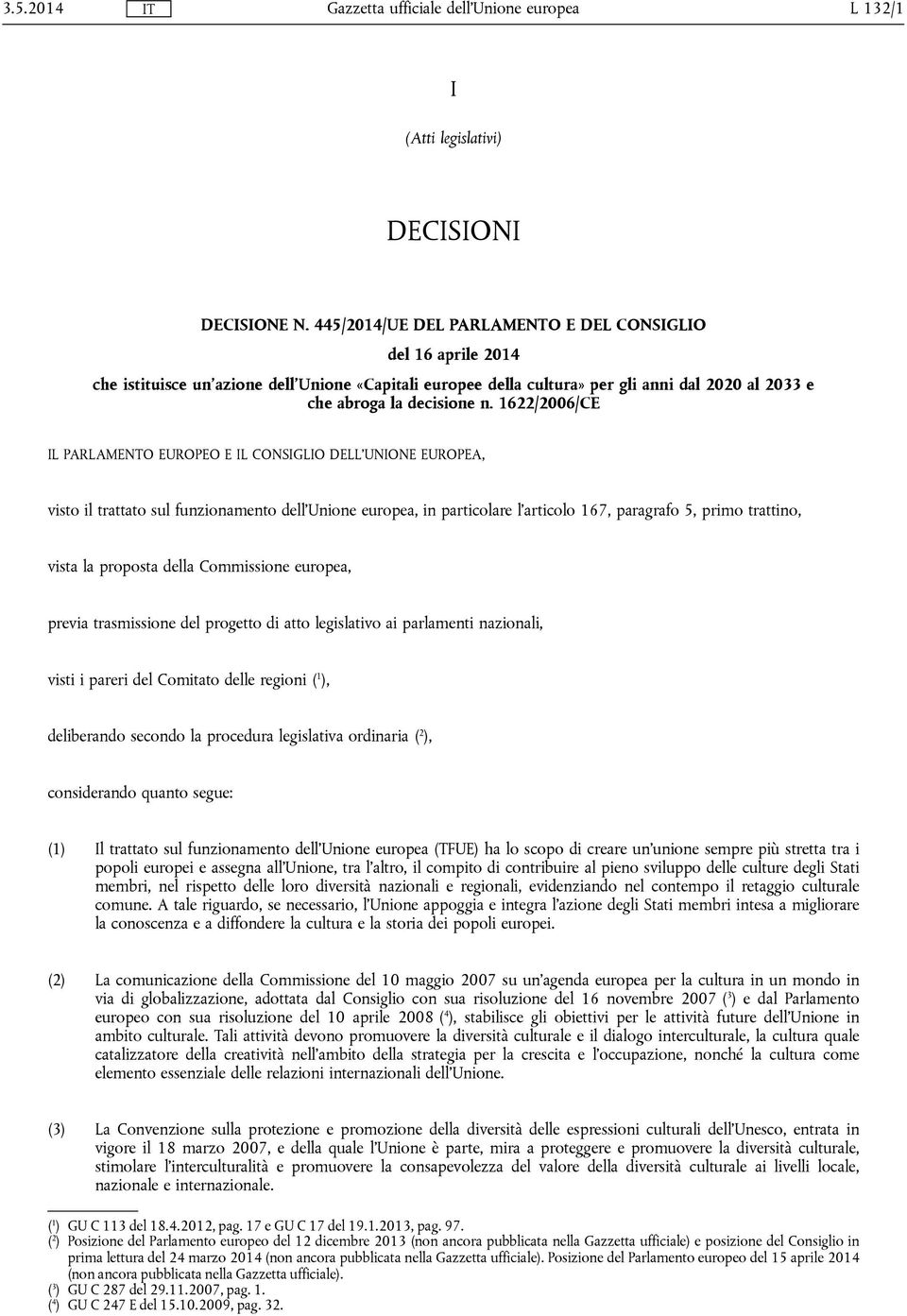 1622/2006/CE IL PARLAMENTO EUROPEO E IL CONSIGLIO DELL'UNIONE EUROPEA, visto il trattato sul funzionamento dell'unione europea, in particolare l'articolo 167, paragrafo 5, primo trattino, vista la