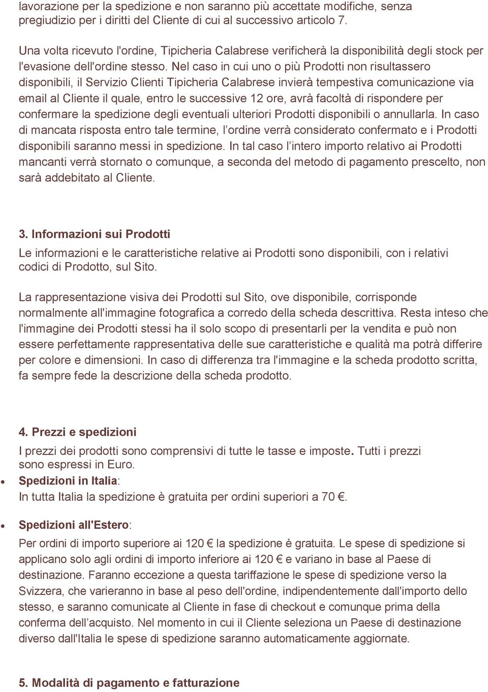 Nel caso in cui uno o più Prodotti non risultassero disponibili, il Servizio Clienti Tipicheria Calabrese invierà tempestiva comunicazione via email al Cliente il quale, entro le successive 12 ore,