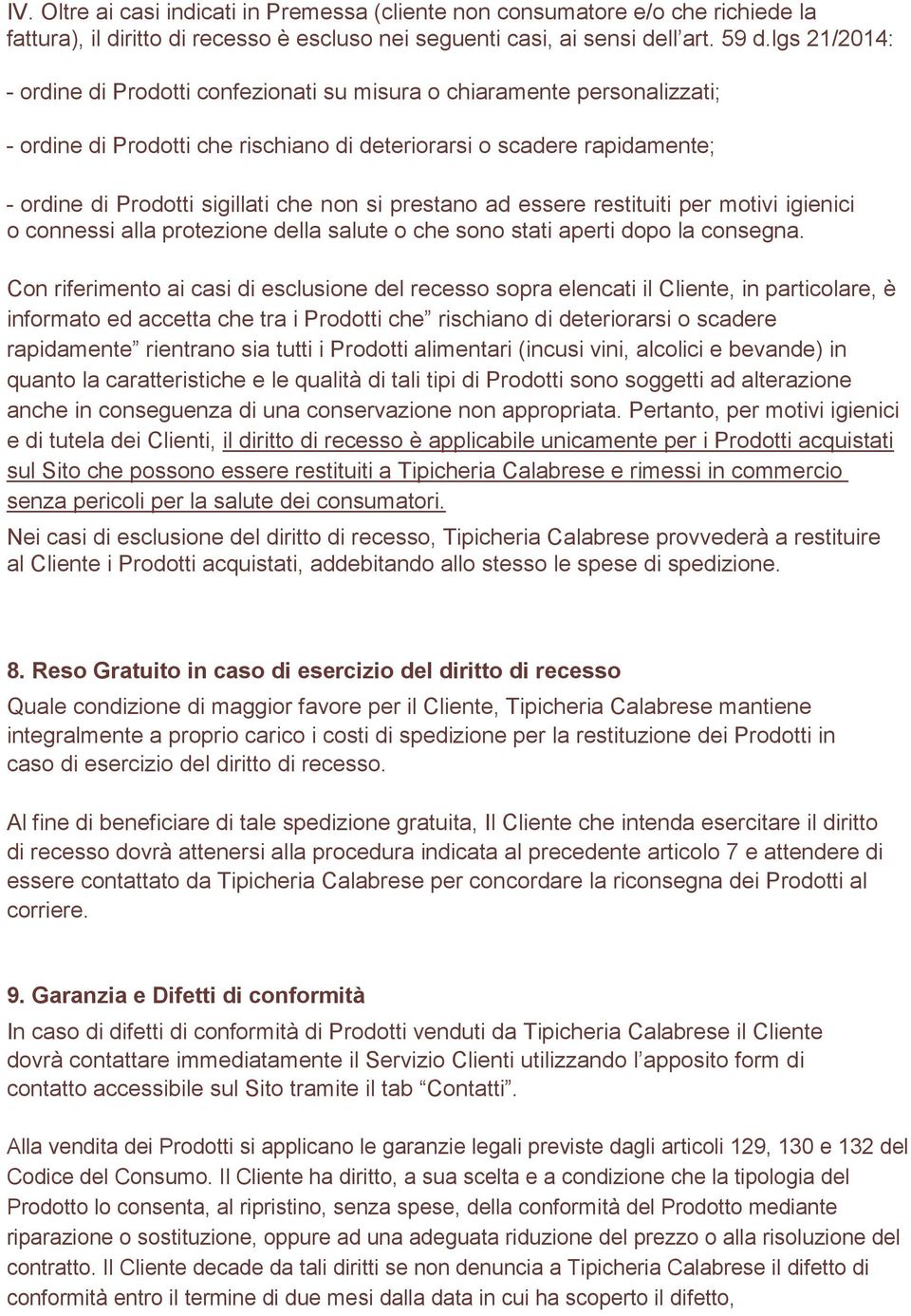 si prestano ad essere restituiti per motivi igienici o connessi alla protezione della salute o che sono stati aperti dopo la consegna.