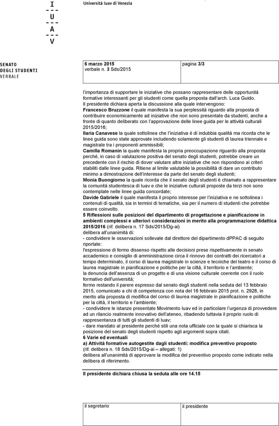 Il presidente dichiara aperta la discussione alla quale intervengono: Francesco Bruzzone il quale manifesta la sua perplessità riguardo alla proposta di contribuire economicamente ad iniziative che