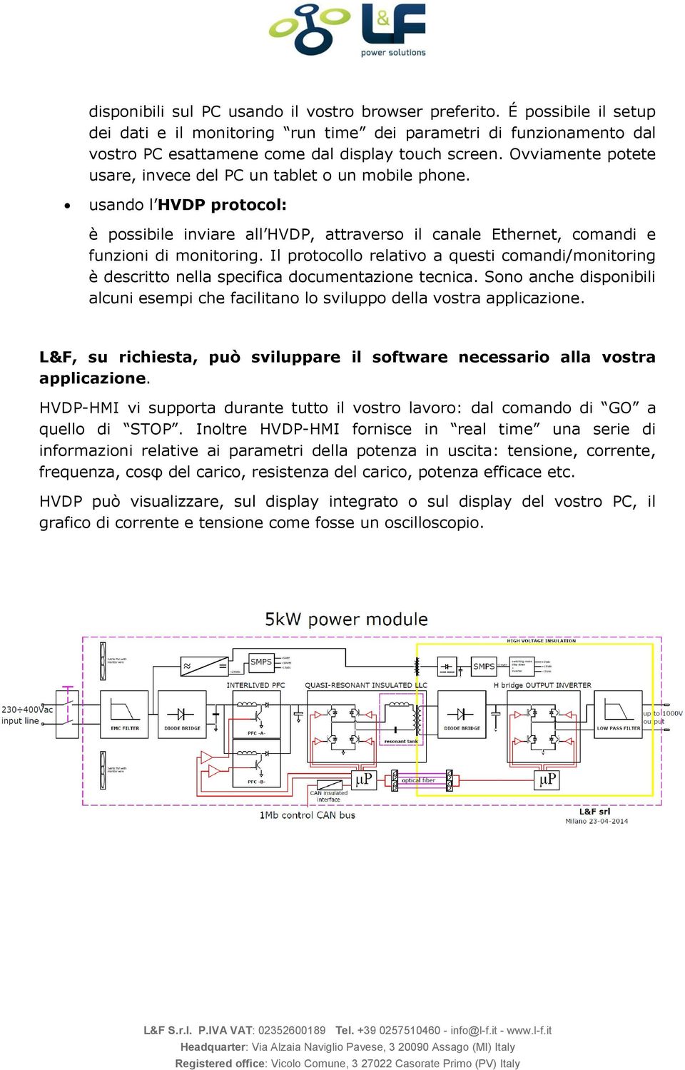 Il protocollo relativo a questi comandi/monitoring è descritto nella specifica documentazione tecnica. Sono anche disponibili alcuni esempi che facilitano lo sviluppo della vostra applicazione.