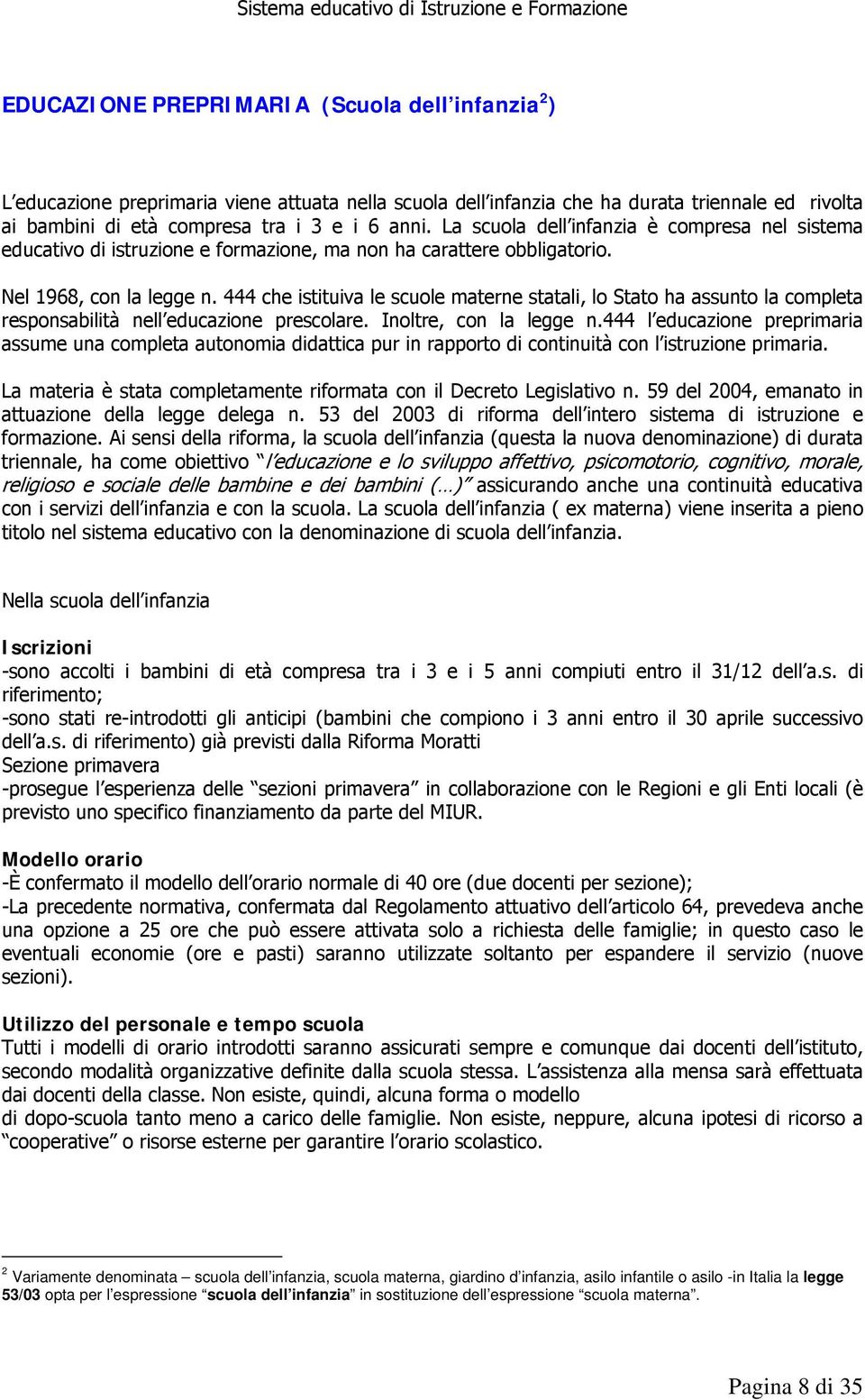 444 che istituiva le scuole materne statali, lo Stato ha assunto la completa responsabilità nell educazione prescolare. Inoltre, con la legge n.