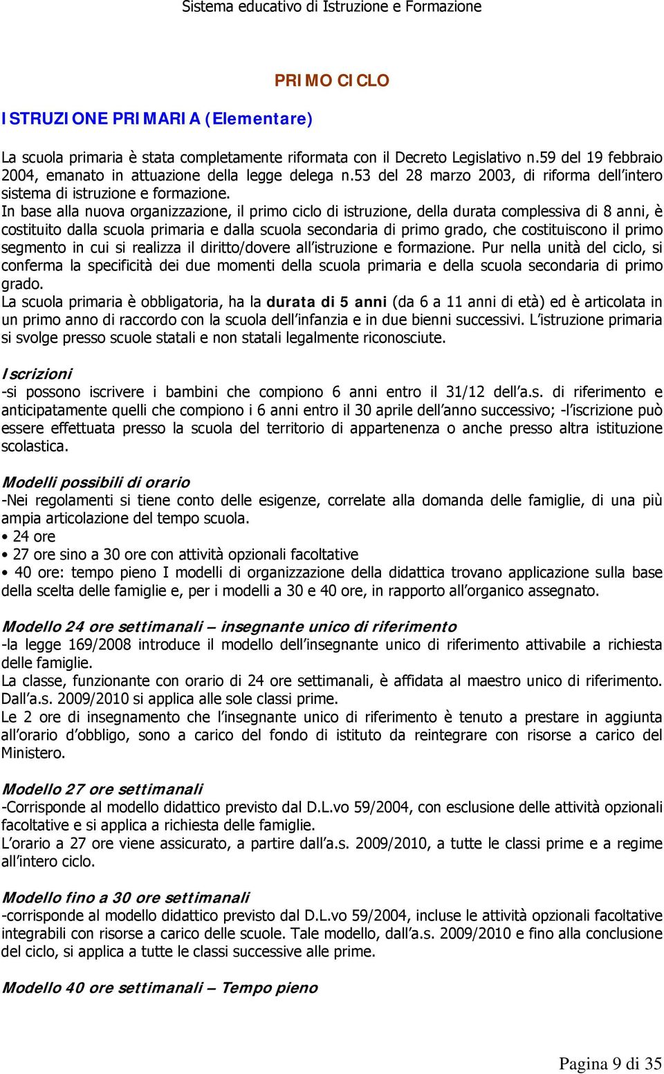 In base alla nuova organizzazione, il primo ciclo di istruzione, della durata complessiva di 8 anni, è costituito dalla scuola primaria e dalla scuola secondaria di primo grado, che costituiscono il