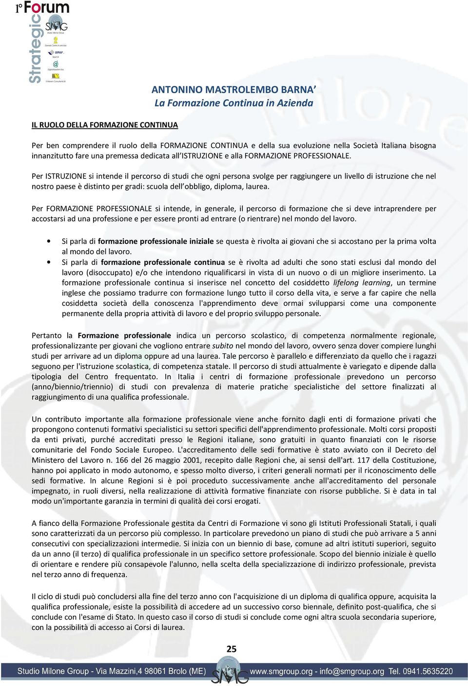 Per ISTRUZIONE si intende il percorso di studi che ogni persona svolge per raggiungere un livello di istruzione che nel nostro paese è distinto per gradi: scuola dell obbligo, diploma, laurea.