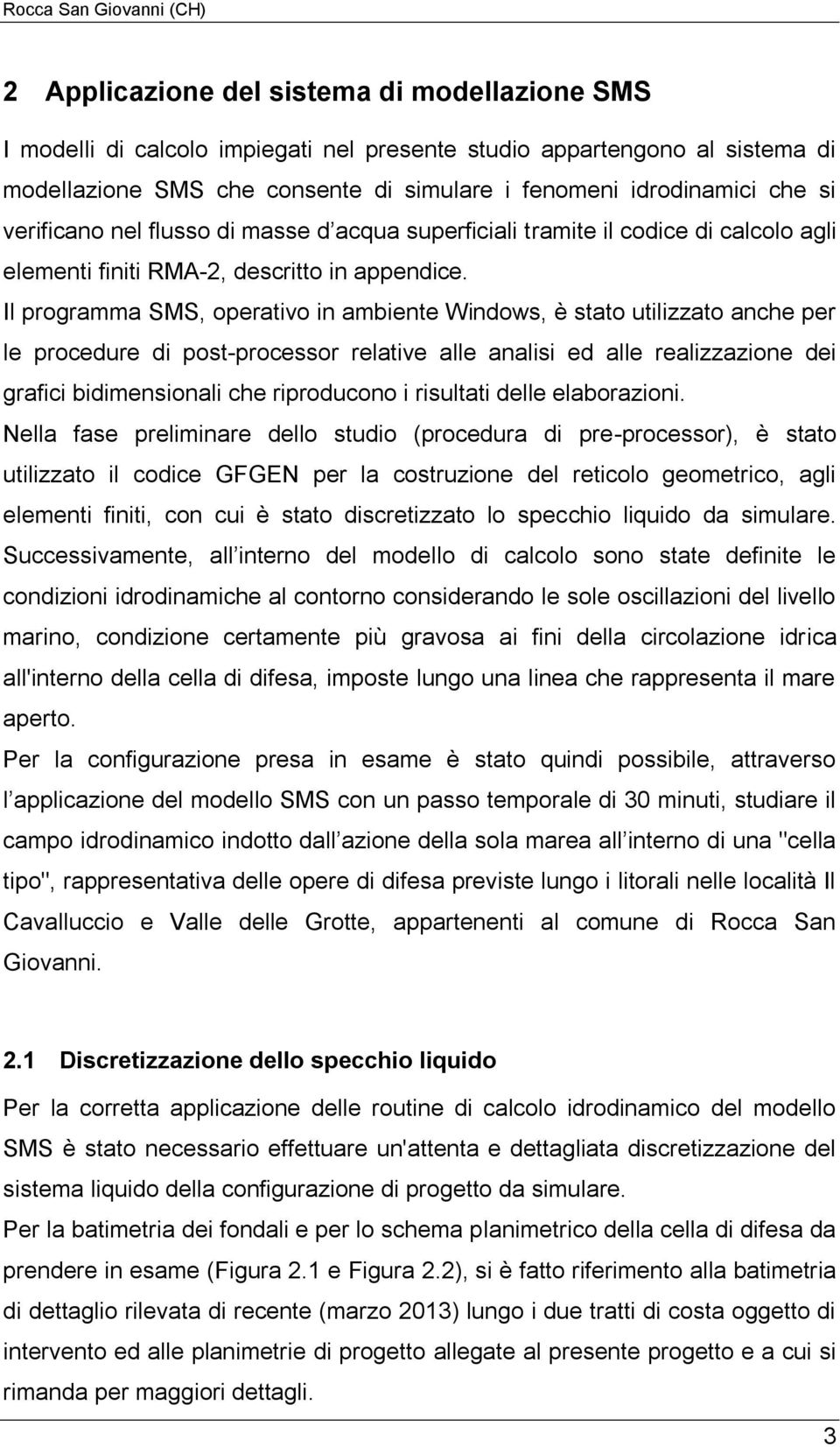 Il programma SMS, operativo in ambiente Windows, è stato utilizzato anche per le procedure di post-processor relative alle analisi ed alle realizzazione dei grafici bidimensionali che riproducono i