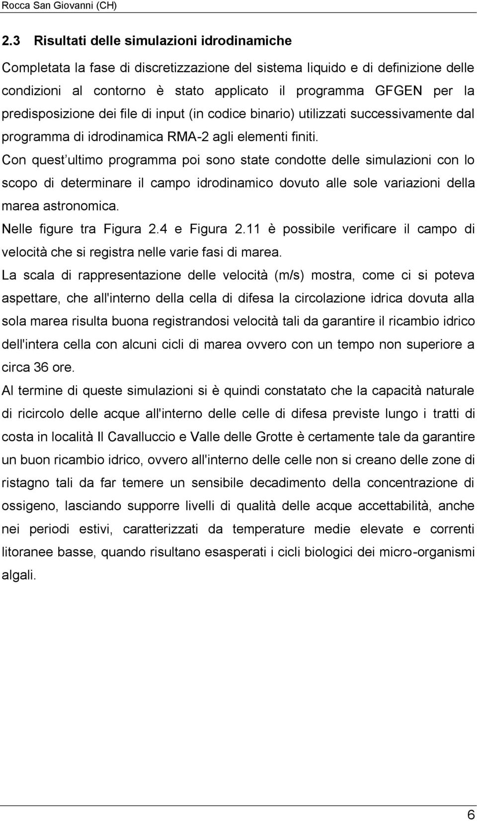 Con quest ultimo programma poi sono state condotte delle simulazioni con lo scopo di determinare il campo idrodinamico dovuto alle sole variazioni della marea astronomica. Nelle figure tra Figura 2.