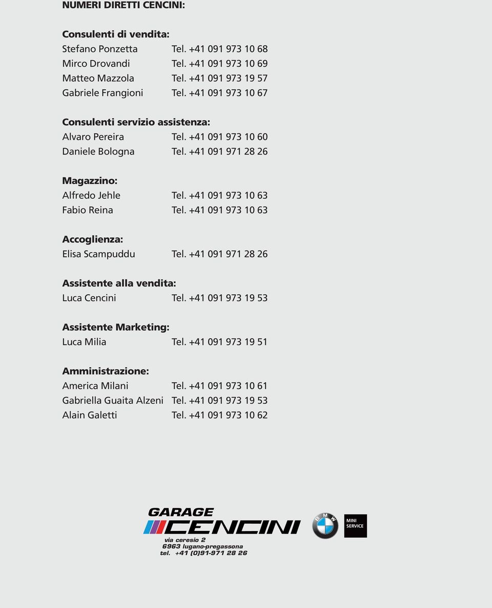 +41 091 973 10 63 Accoglienza: Elisa Scampuddu Tel. +41 091 971 28 26 Assistente alla vendita: Luca Cencini Tel. +41 091 973 19 53 Assistente Marketing: Luca Milia Tel.