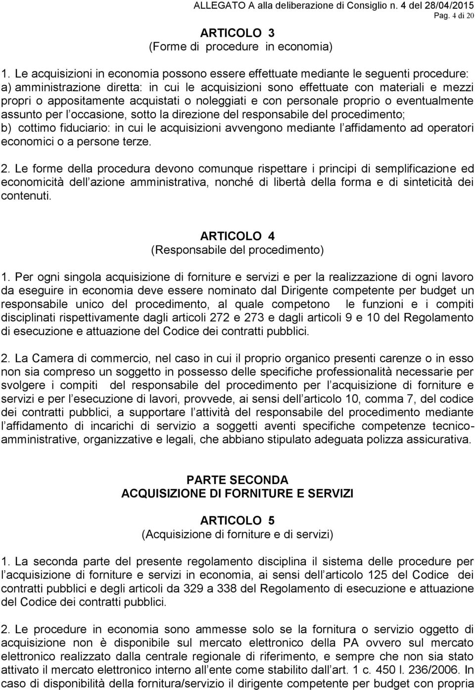 acquistati o noleggiati e con personale proprio o eventualmente assunto per l occasione, sotto la direzione del responsabile del procedimento; b) cottimo fiduciario: in cui le acquisizioni avvengono