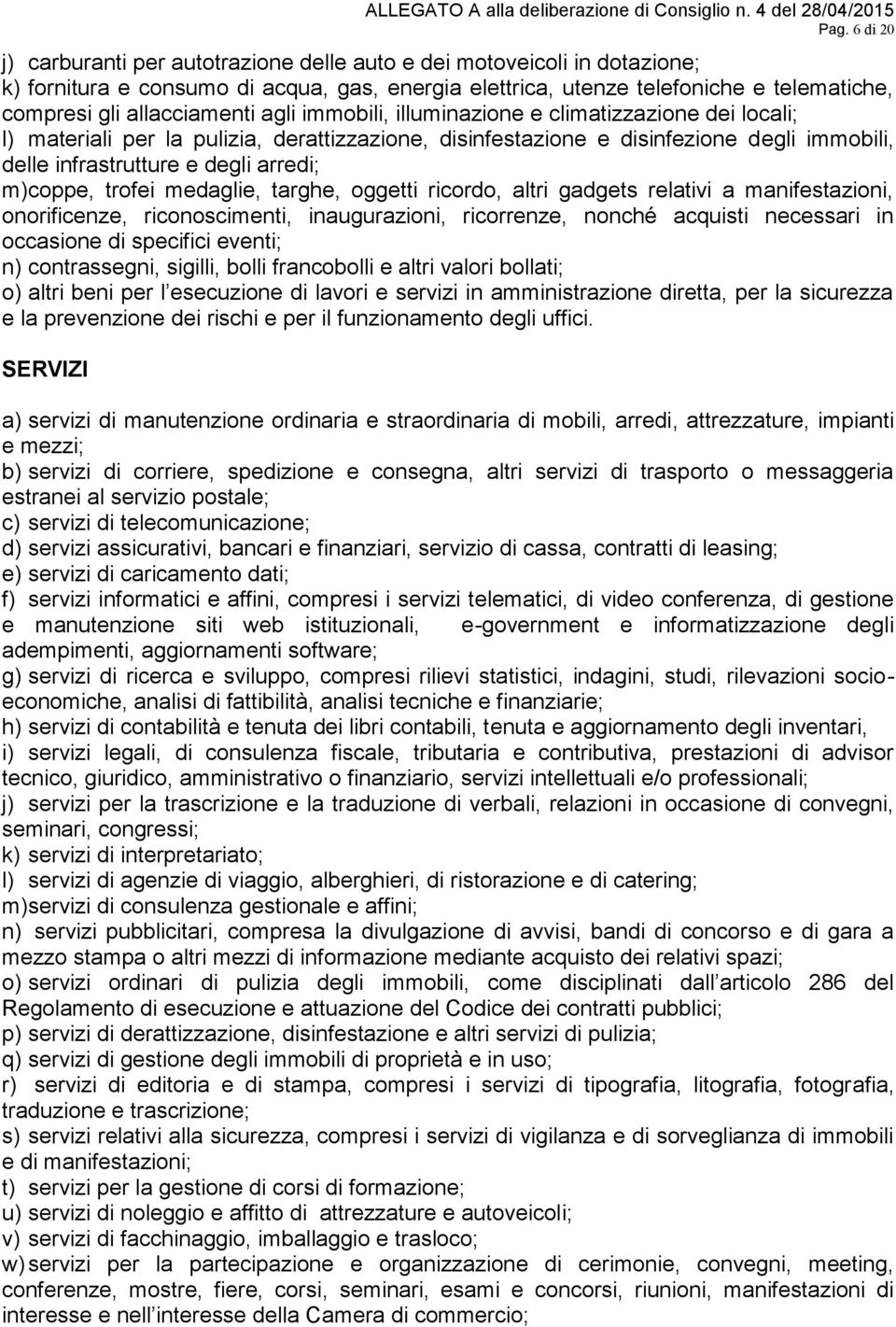 arredi; m) coppe, trofei medaglie, targhe, oggetti ricordo, altri gadgets relativi a manifestazioni, onorificenze, riconoscimenti, inaugurazioni, ricorrenze, nonché acquisti necessari in occasione di