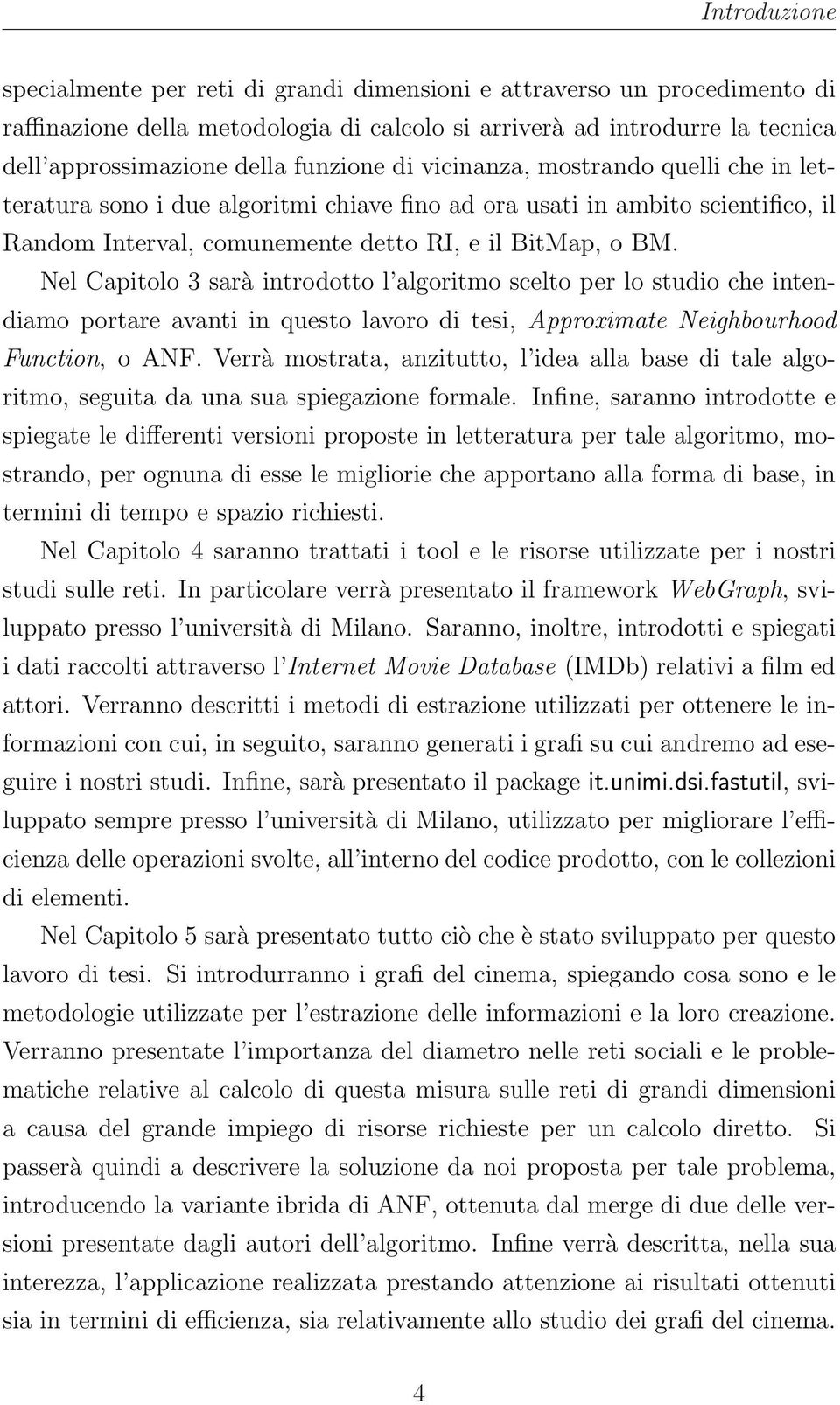 Nel Capitolo 3 sarà introdotto l algoritmo scelto per lo studio che intendiamo portare avanti in questo lavoro di tesi, Approximate Neighbourhood Function, o ANF.