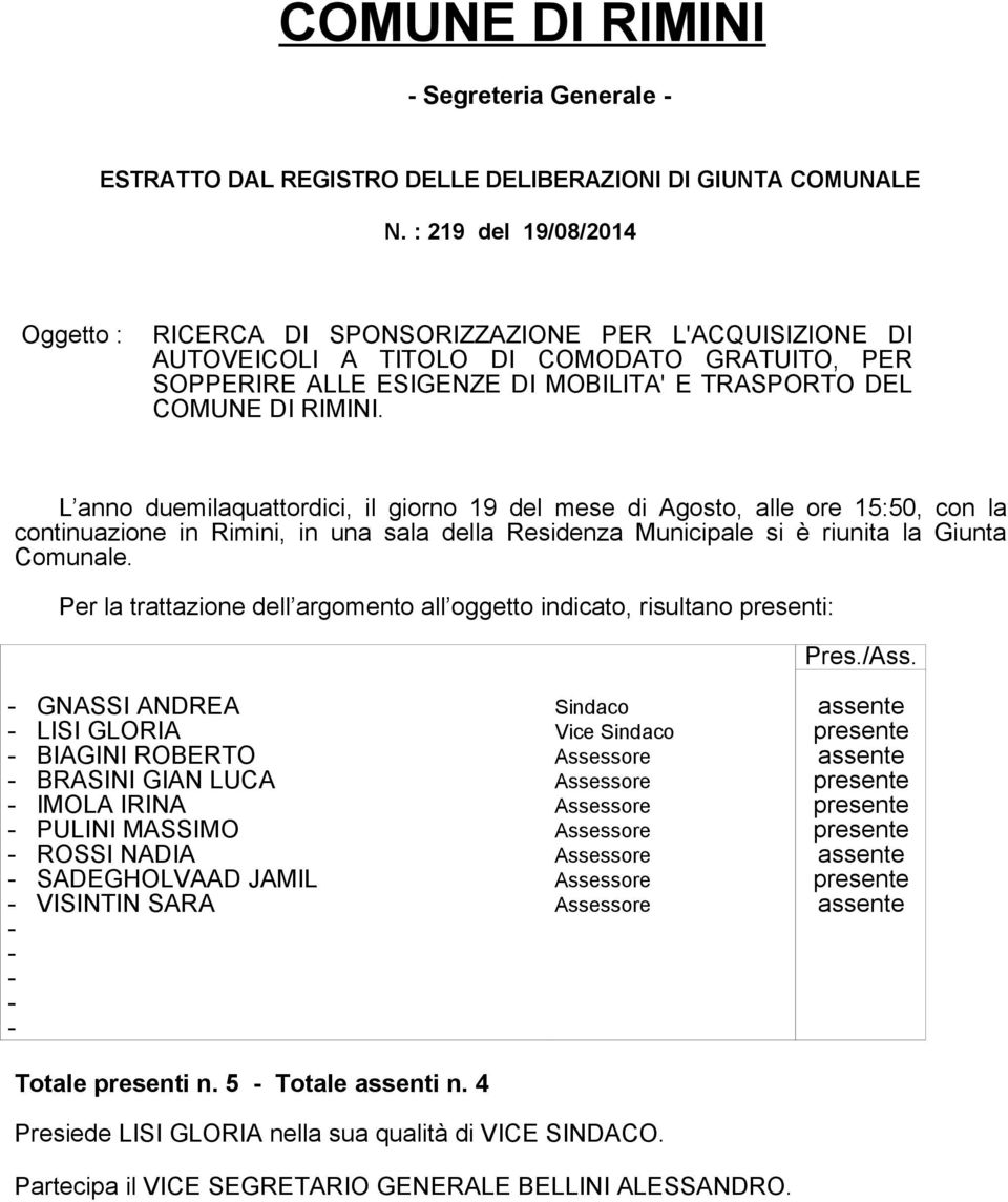 L anno duemilaquattordici, il giorno 19 del mese di Agosto, alle ore 15:50, con la continuazione in Rimini, in una sala della Residenza Municipale si è riunita la Giunta Comunale.