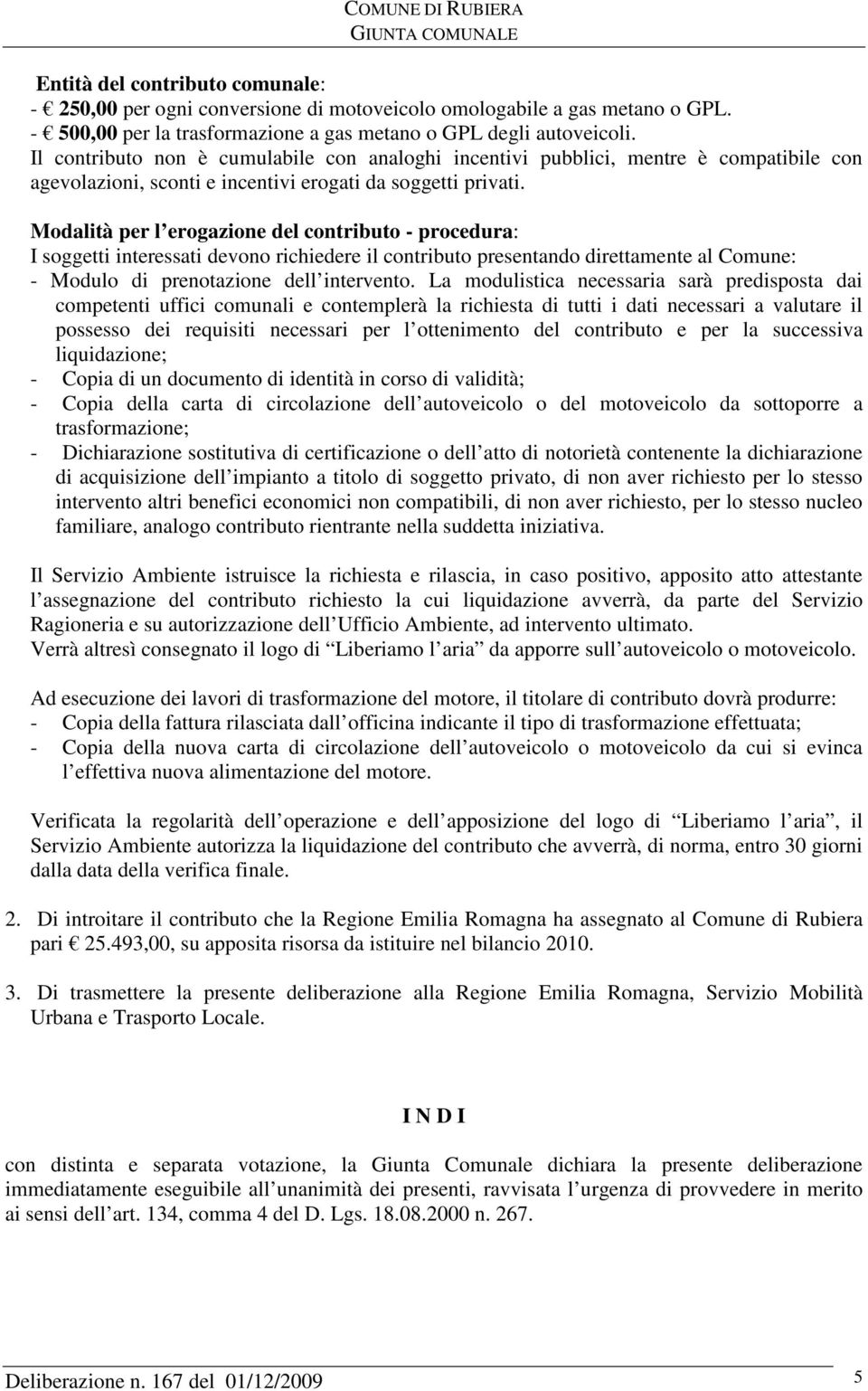 Modalità per l erogazione del contributo - procedura: I soggetti interessati devono richiedere il contributo presentando direttamente al Comune: - Modulo di prenotazione dell intervento.