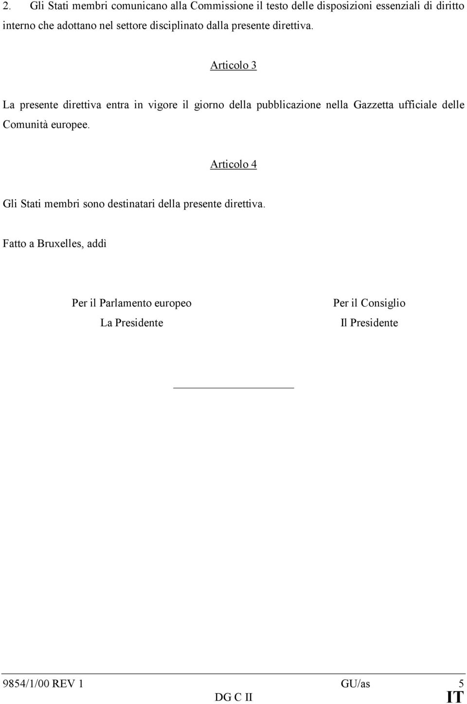 Articolo 3 La presente direttiva entra in vigore il giorno della pubblicazione nella Gazzetta ufficiale delle Comunità