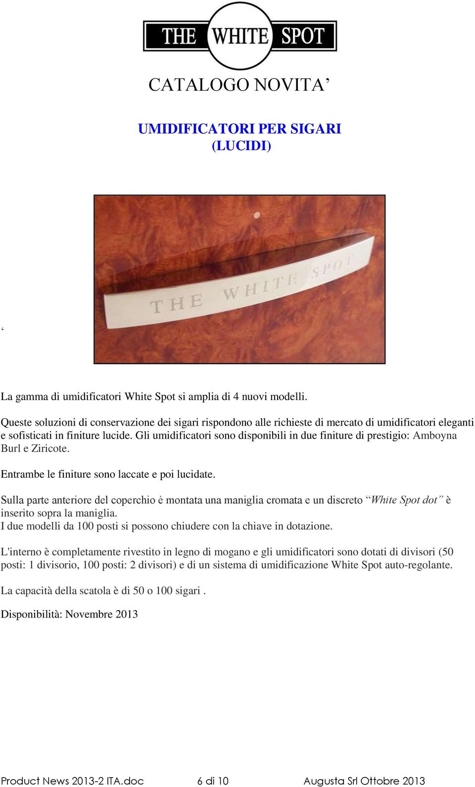 Gli umidificatori sono disponibili in due finiture di prestigio: Amboyna Burl e Ziricote. Entrambe le finiture sono laccate e poi lucidate.