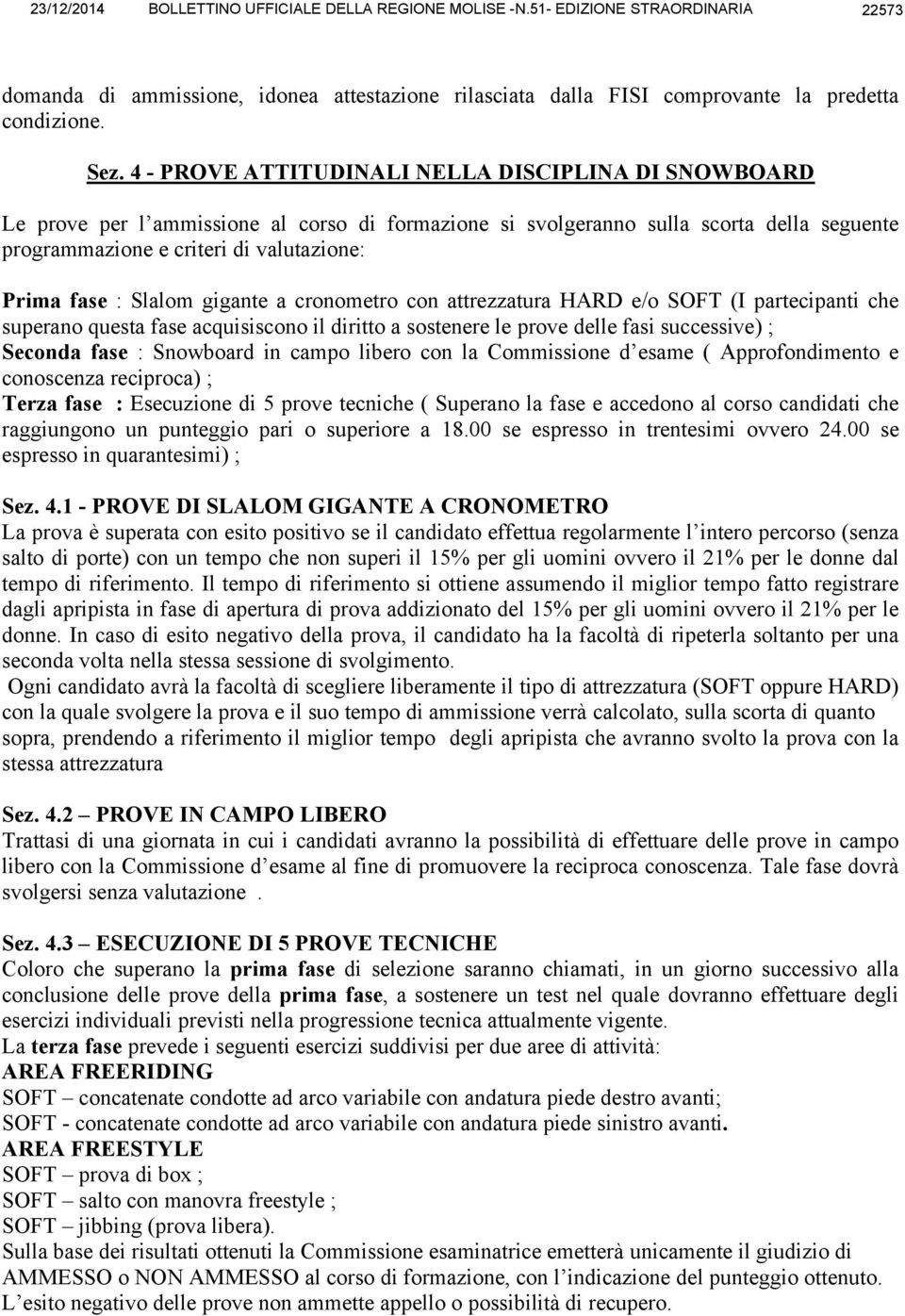 Slalom gigante a cronometro con attrezzatura HARD e/o SOFT (I partecipanti che superano questa fase acquisiscono il diritto a sostenere le prove delle fasi successive) ; Seconda fase : Snowboard in