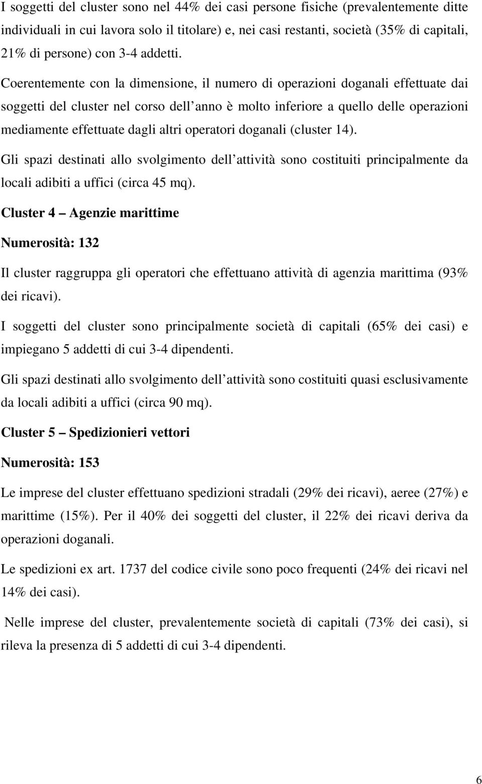 Coerentemente con la dimensione, il numero di operazioni doganali effettuate dai soggetti del cluster nel corso dell anno è molto inferiore a quello delle operazioni mediamente effettuate dagli altri