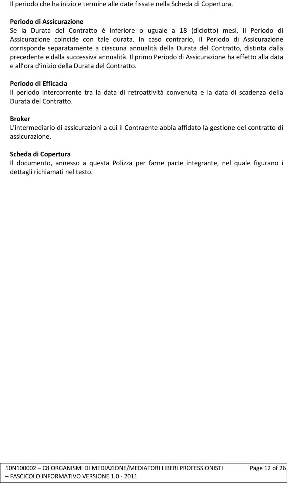 In caso contrario, il Periodo di Assicurazione corrisponde separatamente a ciascuna annualità della Durata del Contratto, distinta dalla precedente e dalla successiva annualità.