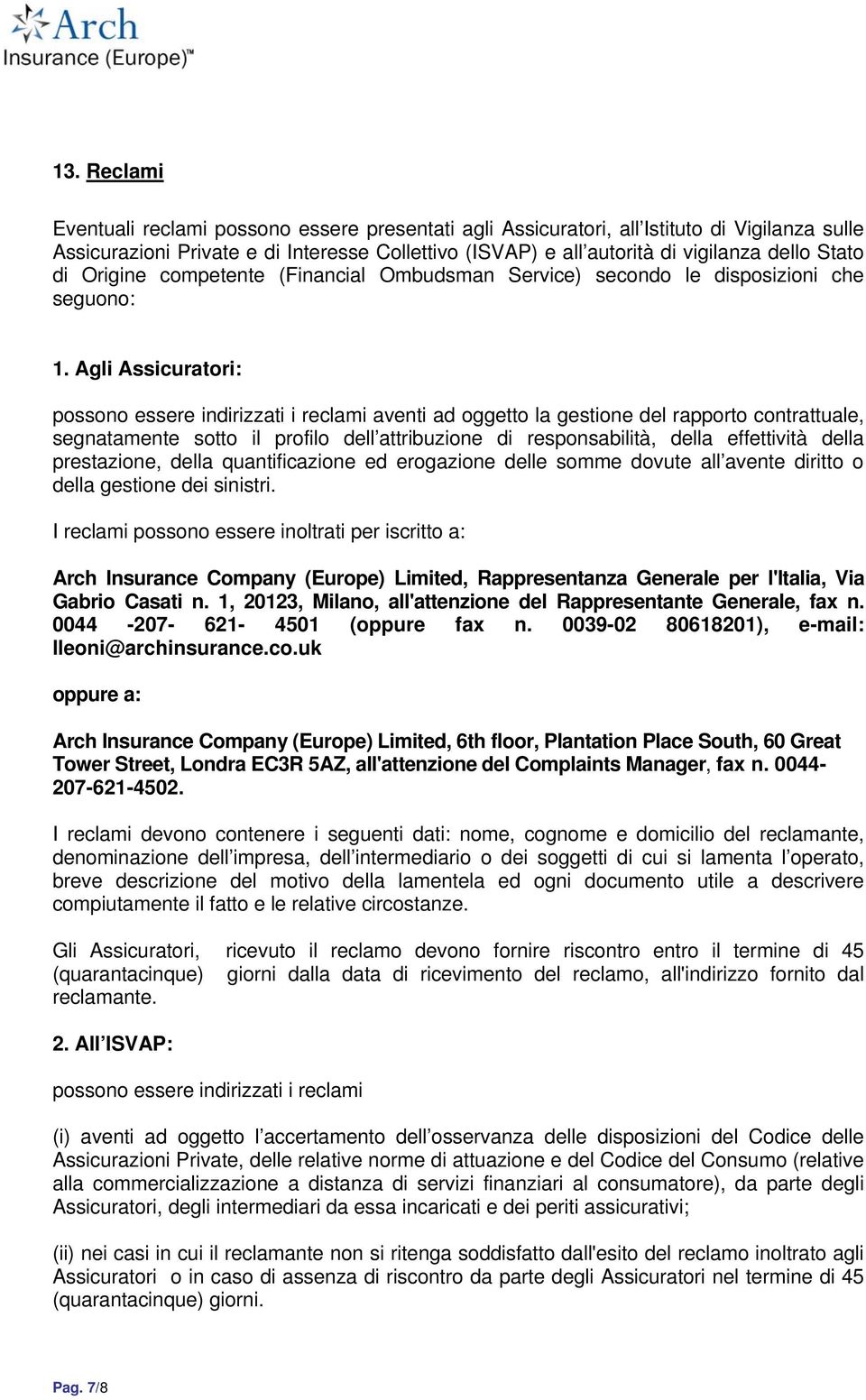 Agli Assicuratori: possono essere indirizzati i reclami aventi ad oggetto la gestione del rapporto contrattuale, segnatamente sotto il profilo dell attribuzione di responsabilità, della effettività