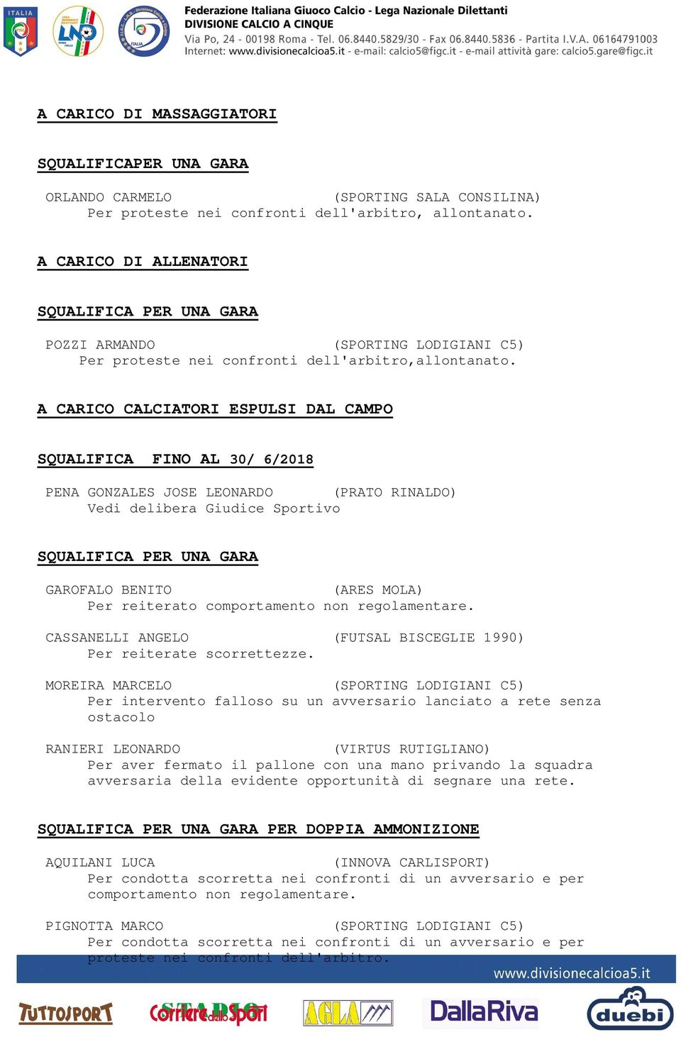 A CARICO CALCIATORI ESPULSI DAL CAMPO SQUALIFICA FINO AL 30/ 6/2018 PENA GONZALES JOSE LEONARDO (PRATO RINALDO) Vedi delibera Giudice Sportivo SQUALIFICA PER UNA GARA GAROFALO BENITO (ARES MOLA) Per